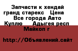 Запчасти к хендай гранд старекс › Цена ­ 0 - Все города Авто » Куплю   . Адыгея респ.,Майкоп г.